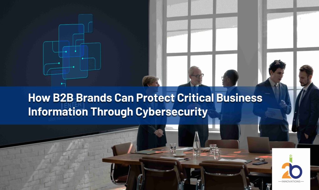How B2B Brands Can Protect Critical Business Information Through Cybersecurity